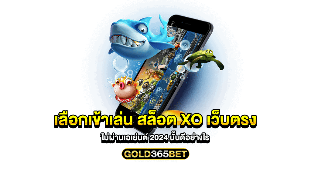 เลือกเข้าเล่น สล็อต xo เว็บตรง ไม่ผ่านเอเย่นต์ 2024 นั้นดีอย่างไร