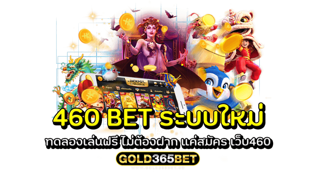 460 BET ระบบใหม่ ทดลองเล่นฟรี ไม่ต้องฝาก แค่สมัคร เว็บ460