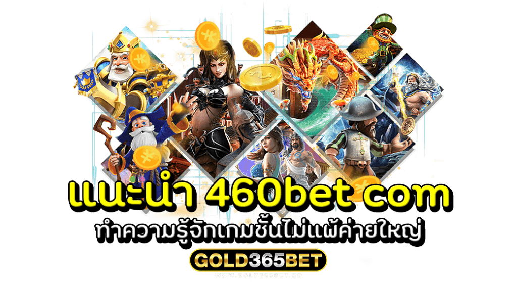 แนะนำ 460bet com ทำความรู้จักเกมชั้นไม่แพ้ค่ายใหญ่