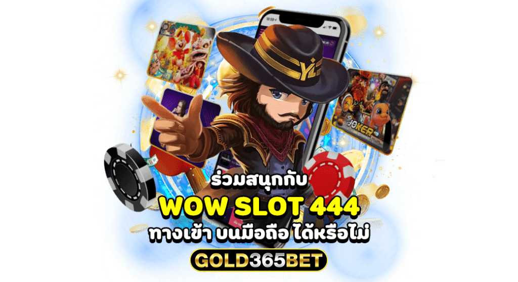 ร่วมสนุกกับ wow slot 444 ทางเข้า บนมือถือ ได้ หรือ ไม่