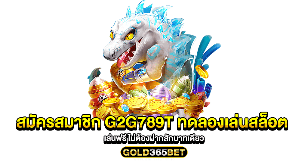 สมัครสมาชิก G2G789T ทดลองเล่นสล็อต เล่นฟรี ไม่ต้องฝากสักบาทเดียว