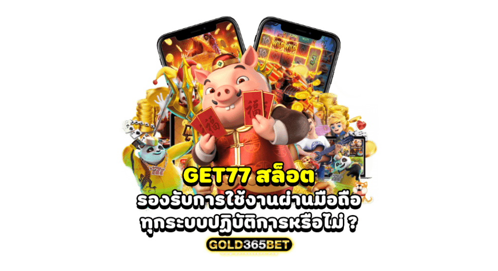 get77 สล็อต รองรับการใช้งานผ่าน มือถือ ทุกระบบปฏิบัติการหรือไม่