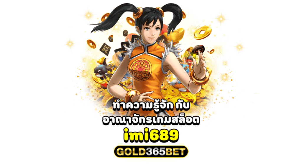 ทำความรู้จัก กับ อาณาจักรเกมสล็อต imi689