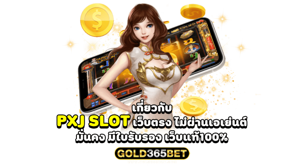 เกี่ยวกับ PXJ SLOT เว็บตรง ไม่ผ่านเอเย่นต์ มั่นคง มีใบรับรอง เว็บแท้100