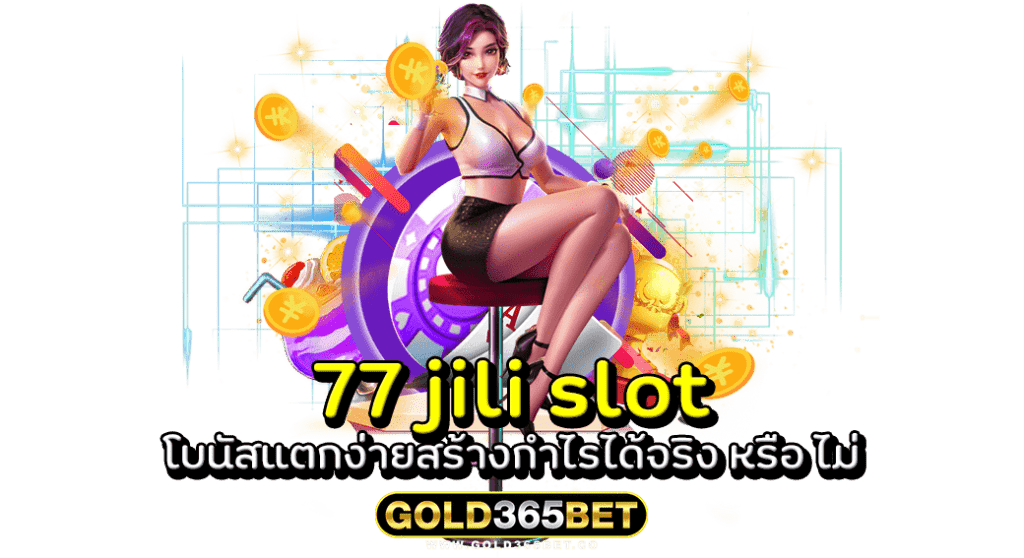 77 jili slot โบนัสแตกง่ายสร้างกำไรได้จริง หรือ ไม่