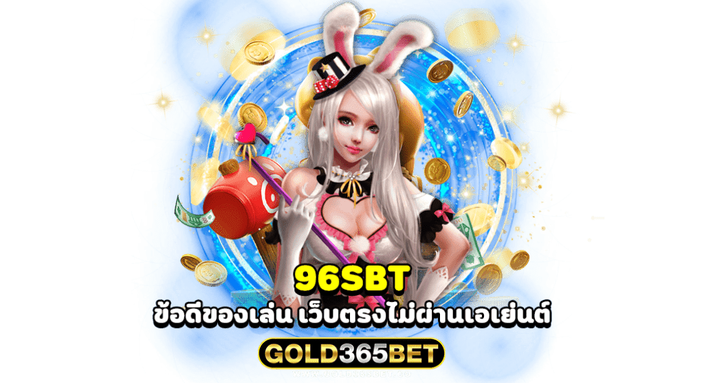 96SBT ข้อดีของเล่น เว็บตรงไม่ผ่านเอเย่นต์