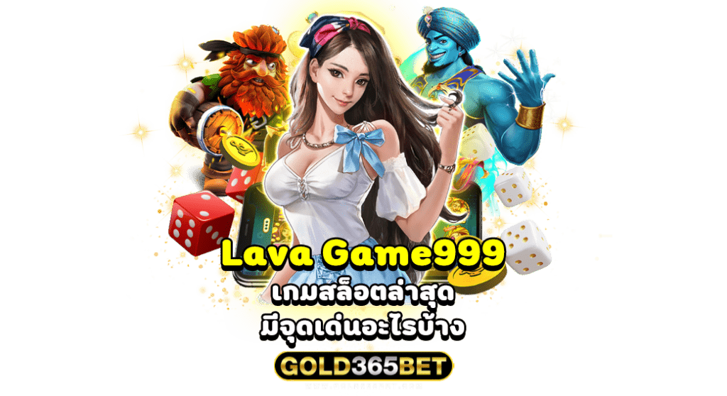 Lava Game999 เกมสล็อตล่าสุด มีจุดเด่นอะไรบ้าง