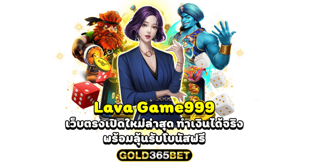 Lava Game999 เว็บตรงเปิดใหม่ล่าสุด ทำเงินได้จริง พร้อมลุ้นรับโบนัสฟรี