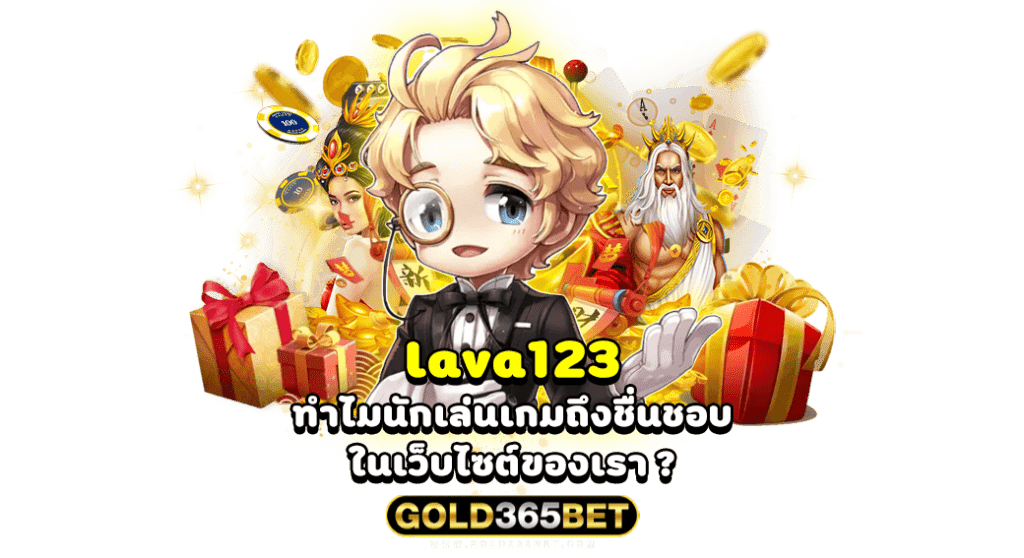 lava123 ทำไมนักเล่นเกมถึงชื่นชอบในเว็บไซต์ของเรา