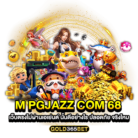 m pgjazz com 68 เว็บตรงไม่ผ่านเอเย่นต์ นั้นดีอย่างไร ปลอดภัย จริงไหม