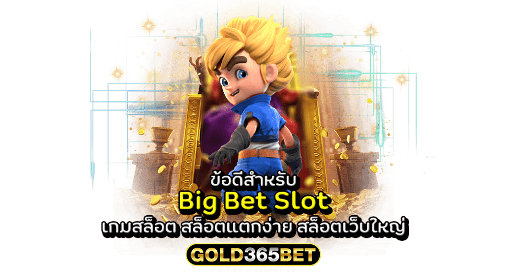 ข้อดีสำหรับ Big Bet Slot เกมสล็อต สล็อตแตกง่าย สล็อตเว็บใหญ่