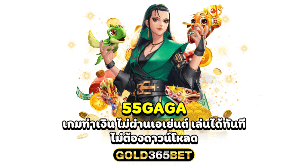 55GAGA เกมทำเงิน ไม่ผ่านเอเย่นต์ เล่นได้ทันที ไม่ต้องดาวน์โหลด