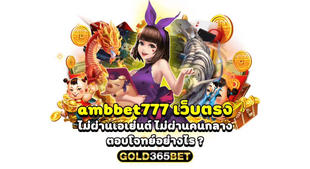 ambbet777 เว็บตรง ไม่ผ่านเอเย่นต์ ไม่ผ่านคนกลาง ตอบโจทย์อย่างไร