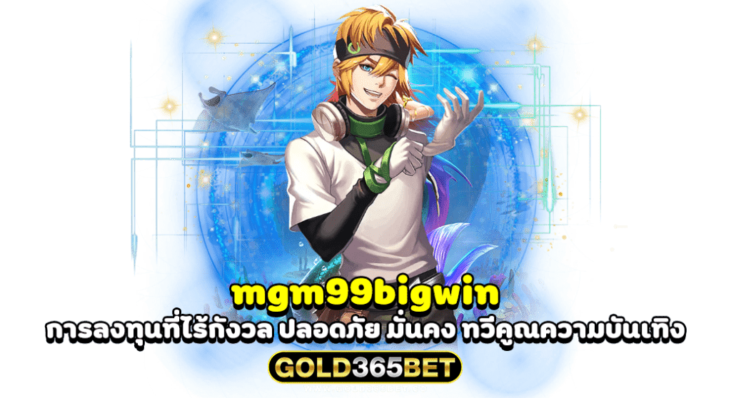 mgm99bigwin การลงทุนที่ไร้กังวล ปลอดภัย มั่นคง ทวีคูณความบันเทิง