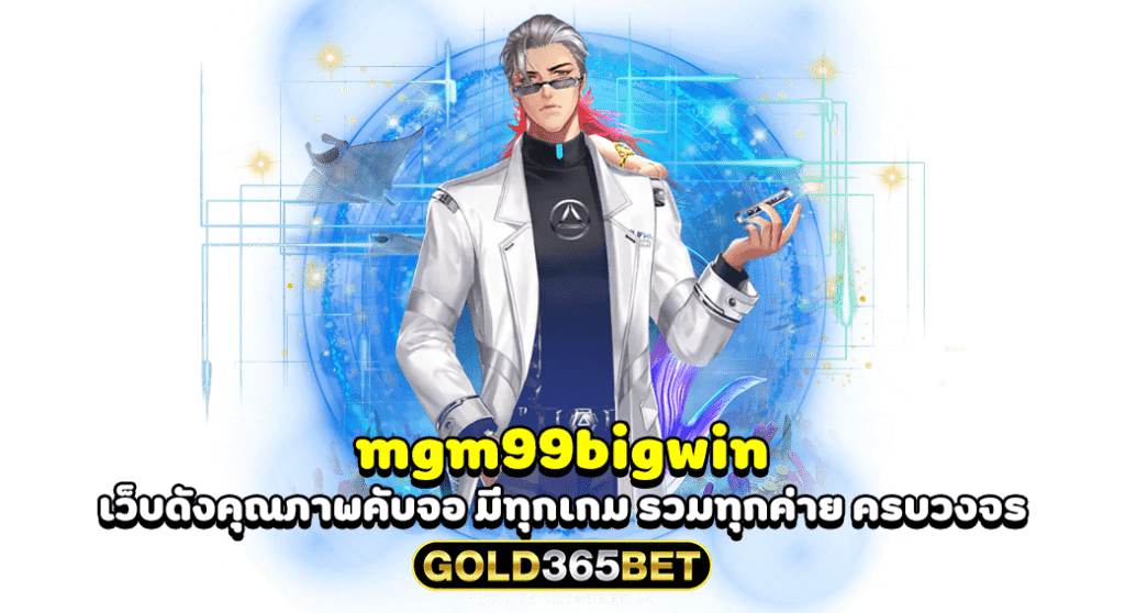 mgm99bigwin เว็บดังคุณภาพคับจอ มีทุกเกม รวมทุกค่าย ครบวงจร