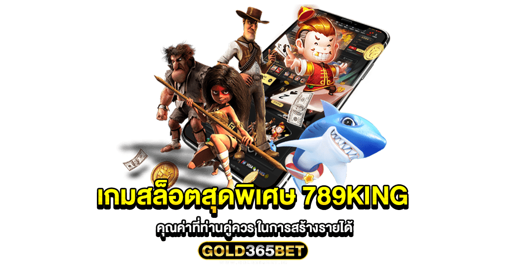 เกมสล็อตสุดพิเศษ 789king คุณค่าที่ท่านคู่ควร ในการสร้างรายได้