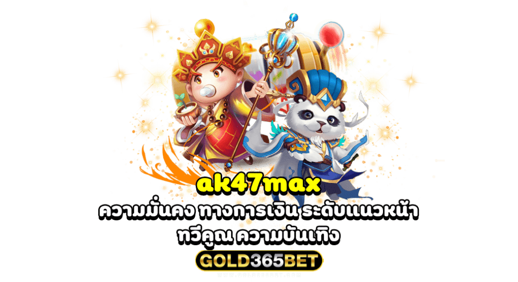 ak47max ความมั่นคง ทางการเงิน ระดับแนวหน้า ทวีคูณ ความบันเทิง