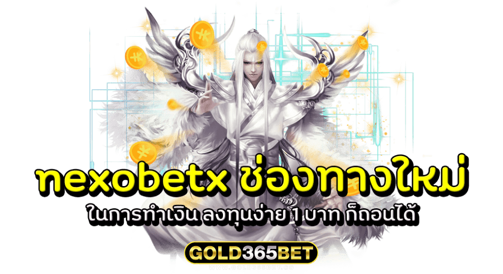 nexobetx ช่องทางใหม่ ในการทำเงิน ลงทุนง่าย 1 บาท ก็ถอนได้