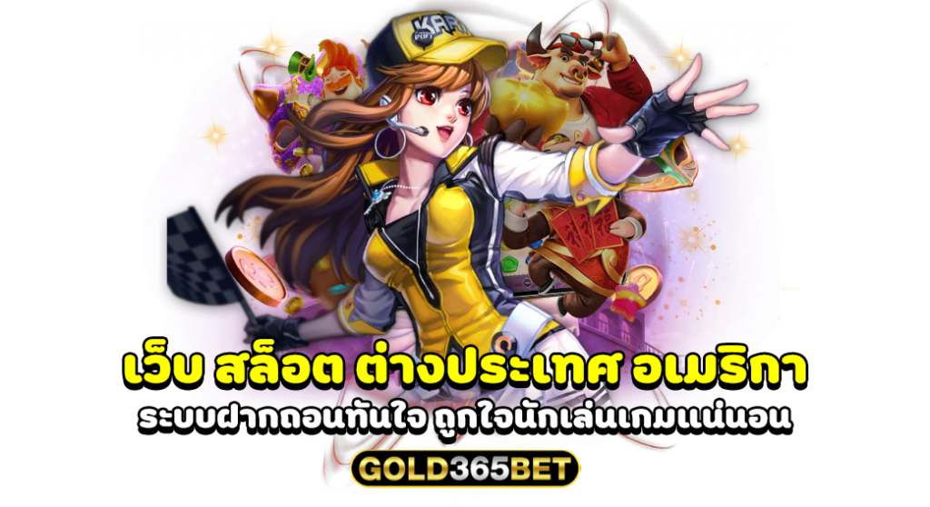 เว็บ สล็อต ต่างประเทศ อเมริกา ระบบฝากถอนทันใจ ถูกใจนักเล่นเกมแน่นอน