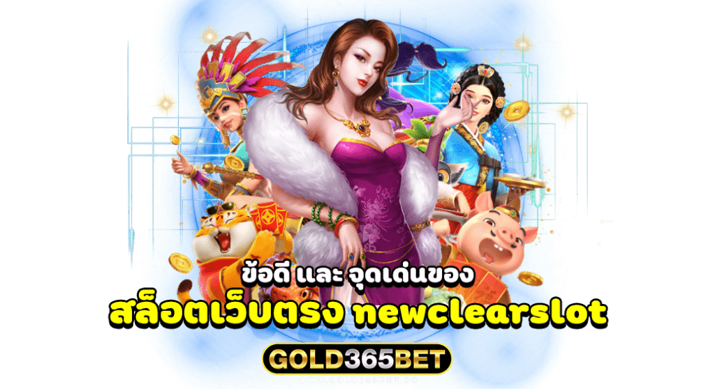 ข้อดี และ จุดเด่นของ สล็อตเว็บตรง newclearslot