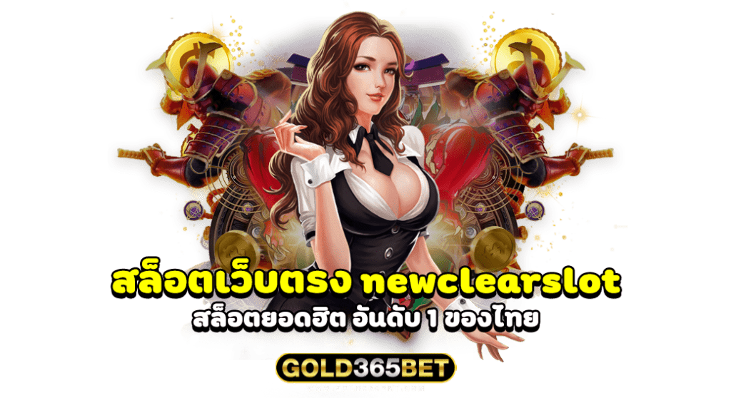 สล็อตเว็บตรง newclearslot สล็อตยอดฮิต อันดับ 1 ของไทย