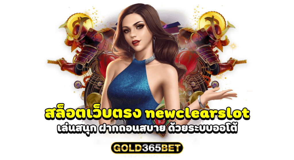 สล็อตเว็บตรง newclearslot เล่นสนุก ฝากถอนสบาย ด้วยระบบออโต้