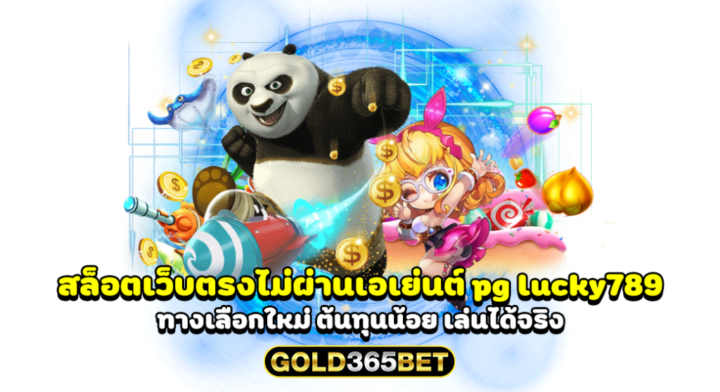 สล็อตเว็บตรงไม่ผ่านเอเย่นต์ pg lucky789 ทางเลือกใหม่ ต้นทุนน้อย เล่นได้จริง