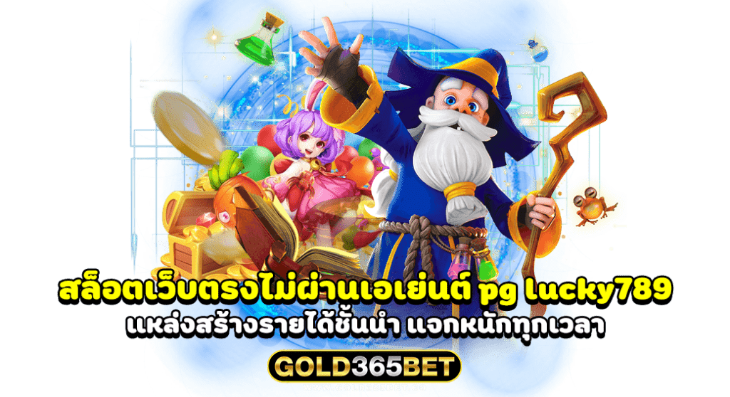 สล็อตเว็บตรงไม่ผ่านเอเย่นต์ pg lucky789 แหล่งสร้างรายได้ชั้นนำ แจกหนักทุกเวลา