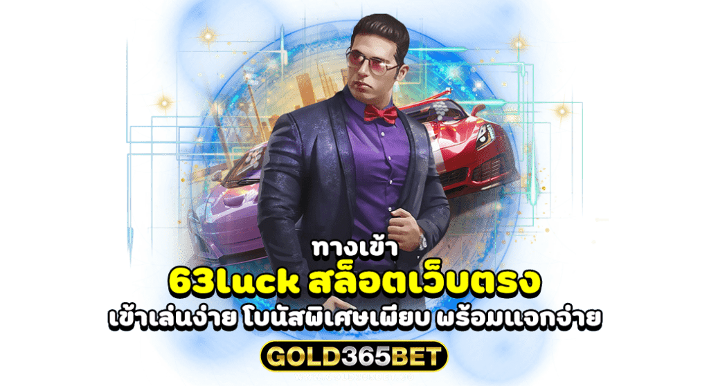 ทางเข้า 63luck สล็อตเว็บตรง เข้าเล่นง่าย โบนัสพิเศษเพียบ พร้อมแจกจ่าย